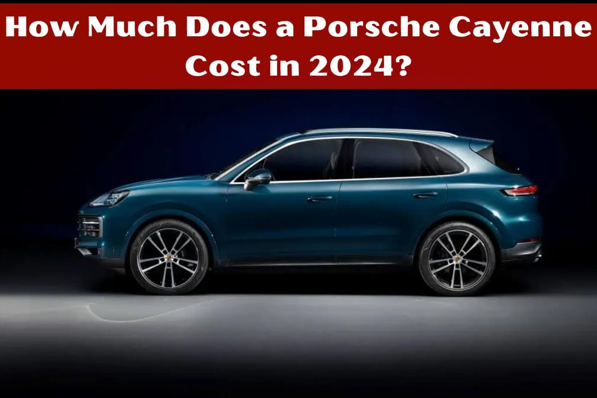 How Much Does a Porsche Cayenne Cost in 2024?