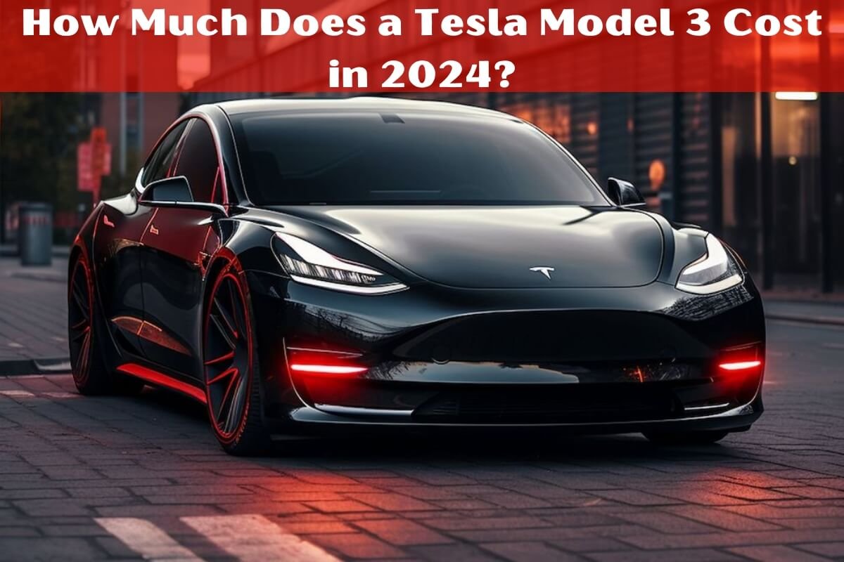 How Much Does a Tesla Model 3 Cost in 2024?